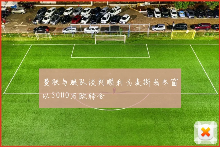曼联与狼队谈判顺利戈麦斯或冬窗以5000万欧转会