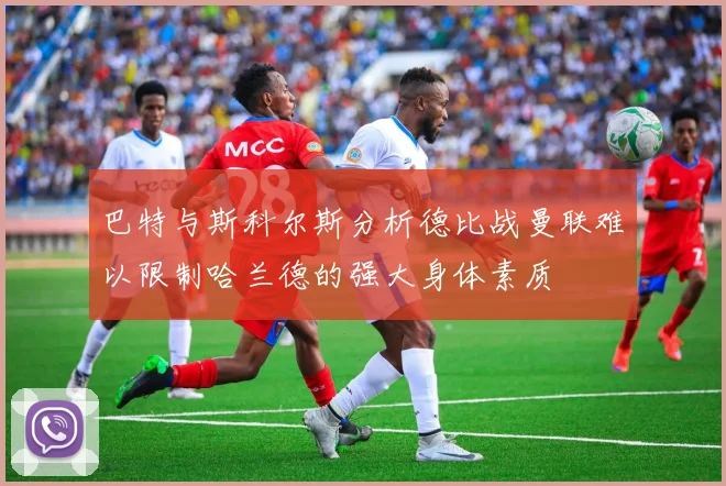 巴特与斯科尔斯分析德比战曼联难以限制哈兰德的强大身体素质