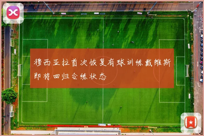 穆西亚拉首次恢复有球训练戴维斯即将回归合练状态