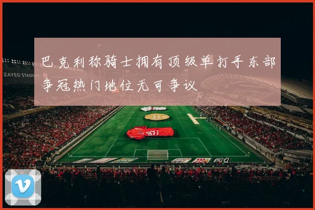 巴克利称骑士拥有顶级单打手东部争冠热门地位无可争议