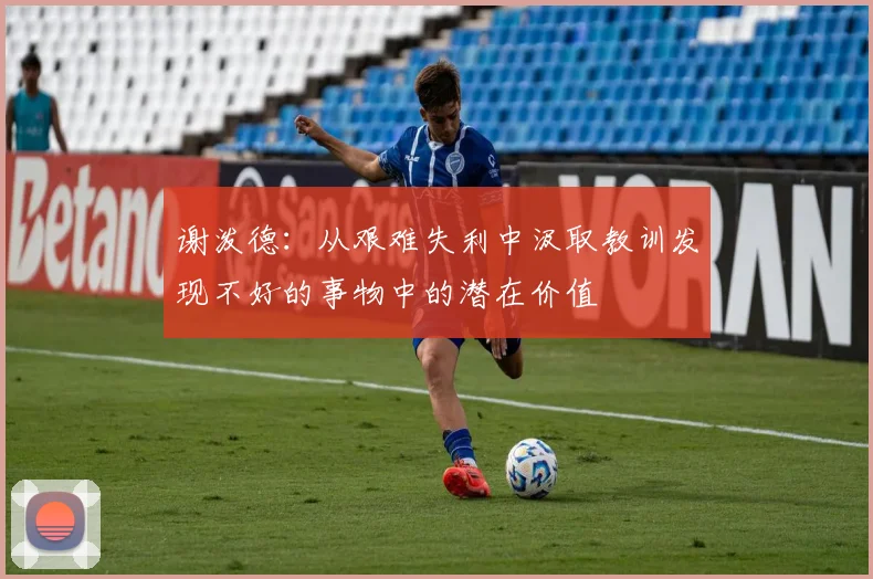 谢泼德：从艰难失利中汲取教训发现不好的事物中的潜在价值